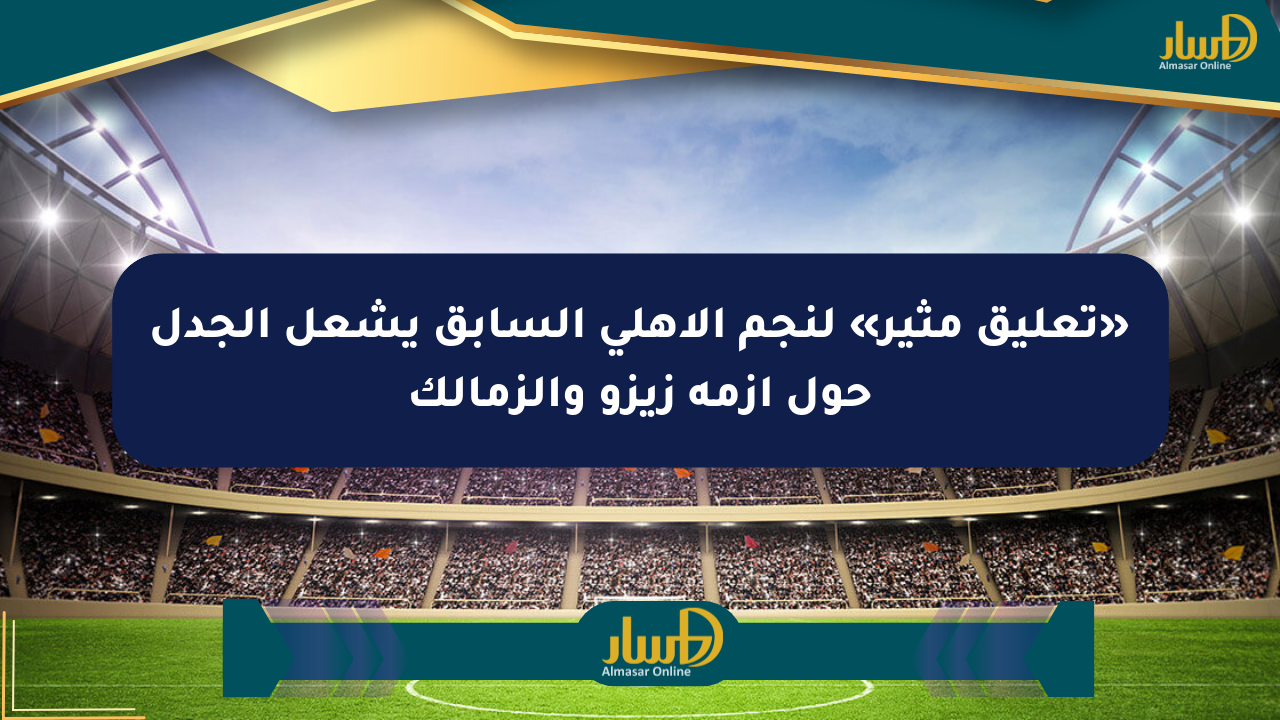 «تعليق مثير» لنجم الأهلي السابق يشعل الجدل حول أزمة زيزو والزمالك
